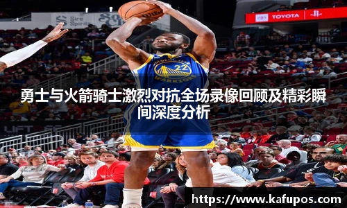 勇士与火箭骑士激烈对抗全场录像回顾及精彩瞬间深度分析