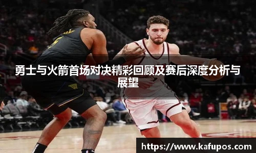 勇士与火箭首场对决精彩回顾及赛后深度分析与展望