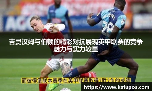 吉灵汉姆与伯顿的精彩对抗展现英甲联赛的竞争魅力与实力较量