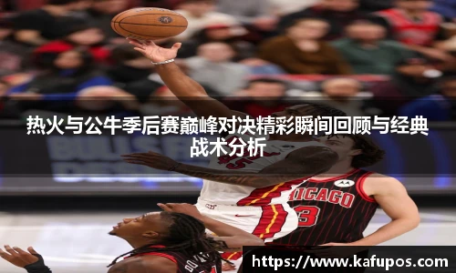 热火与公牛季后赛巅峰对决精彩瞬间回顾与经典战术分析